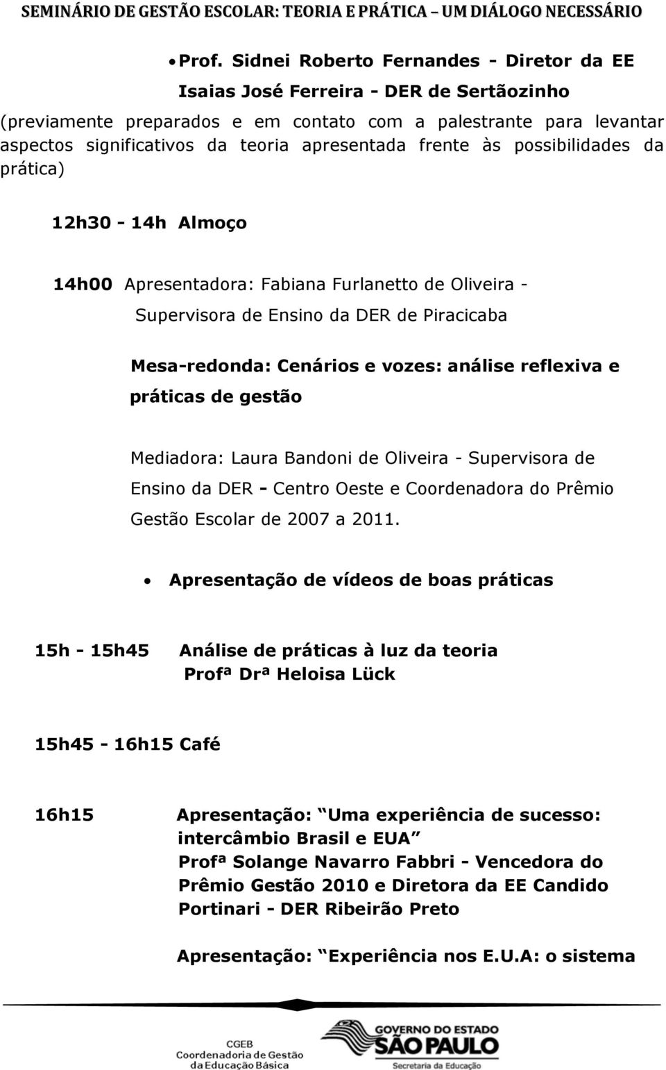 análise reflexiva e práticas de gestão Mediadora: Laura Bandoni de Oliveira - Supervisora de Ensino da DER - Centro Oeste e Coordenadora do Prêmio Gestão Escolar de 2007 a 2011.