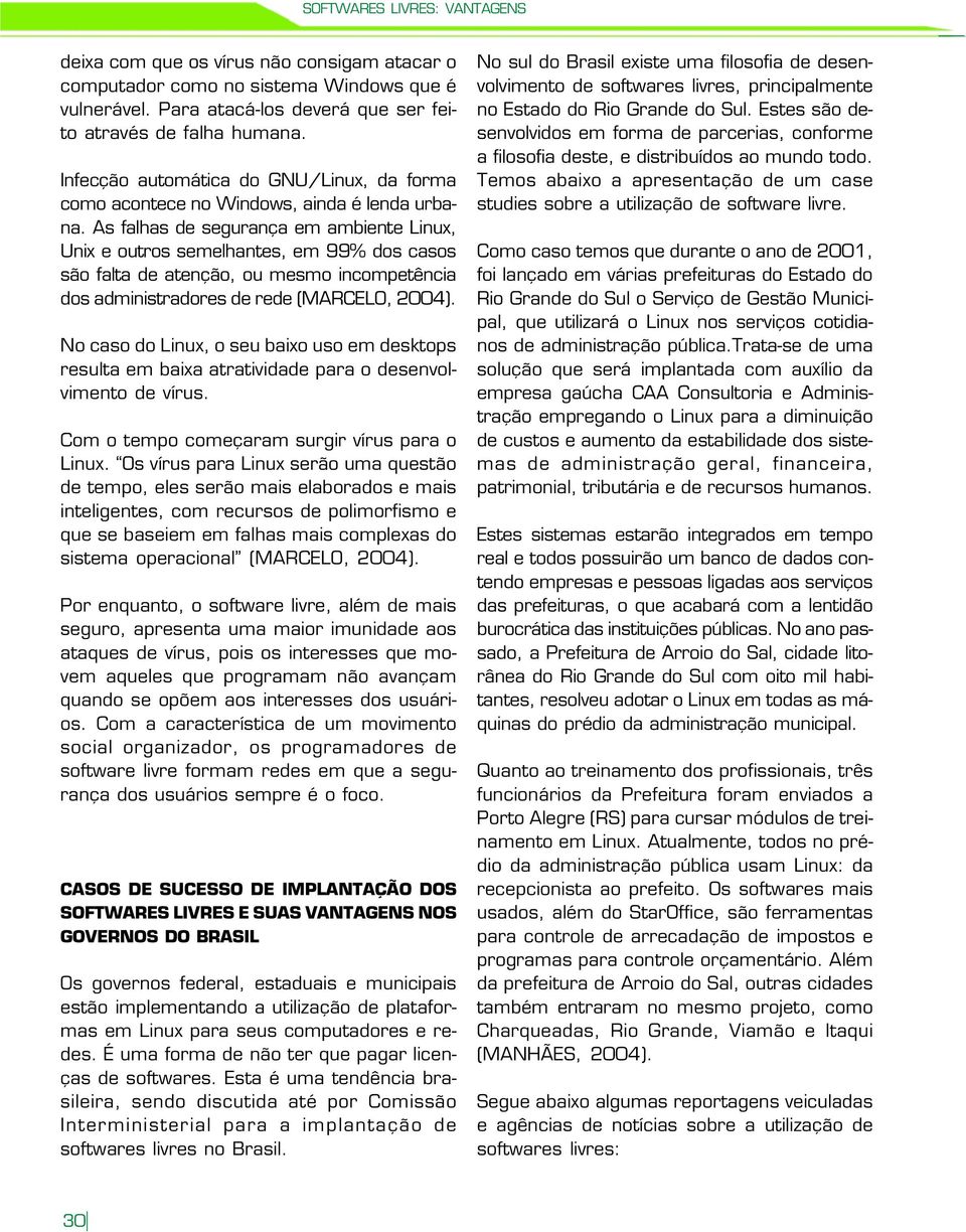 As falhas de segurança em ambiente Linux, Unix e outros semelhantes, em 99% dos casos são falta de atenção, ou mesmo incompetência dos administradores de rede (MARCELO, 2004).