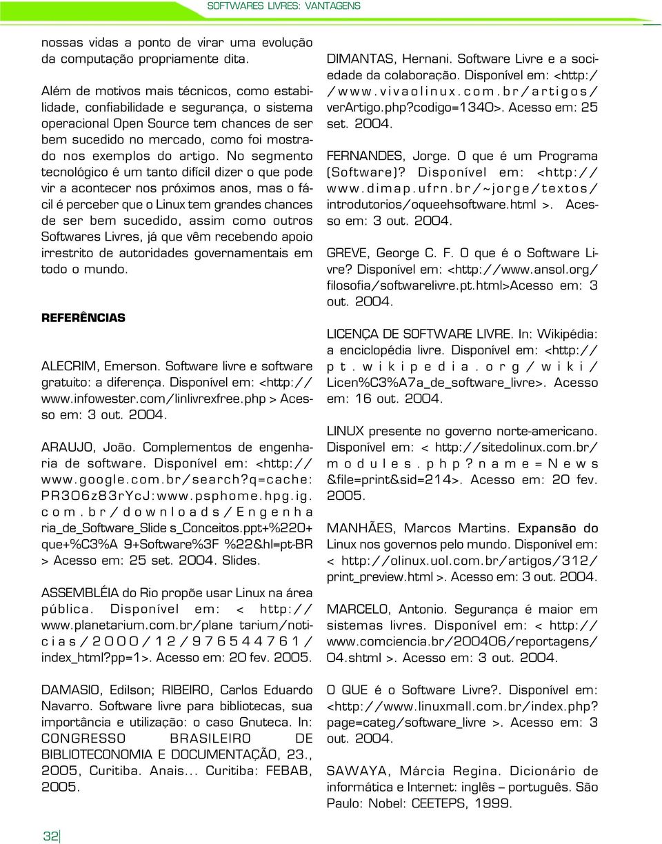 No segmento tecnológico é um tanto difícil dizer o que pode vir a acontecer nos próximos anos, mas o fácil é perceber que o Linux tem grandes chances de ser bem sucedido, assim como outros Softwares