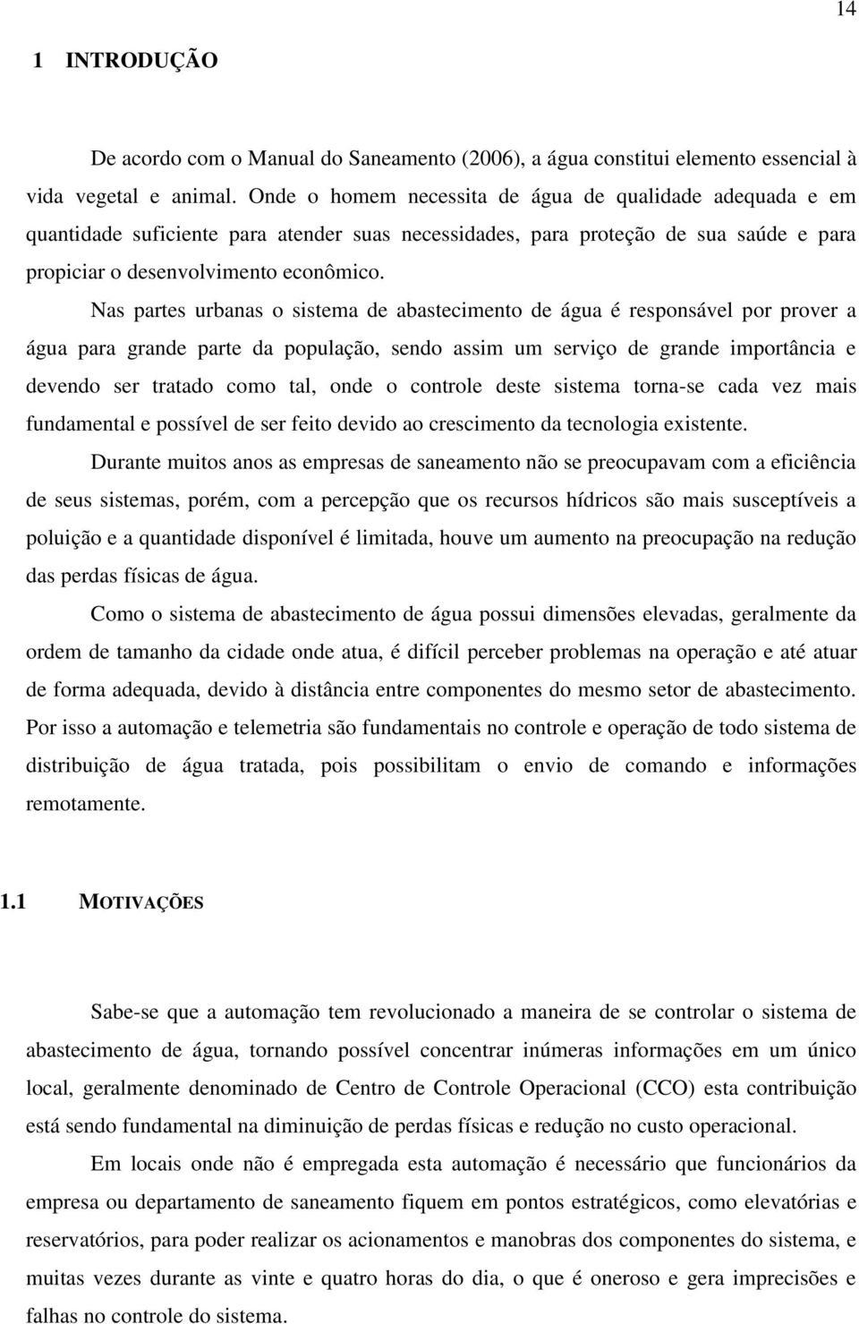 Nas partes urbanas o sistema de abastecimento de água é responsável por prover a água para grande parte da população, sendo assim um serviço de grande importância e devendo ser tratado como tal, onde