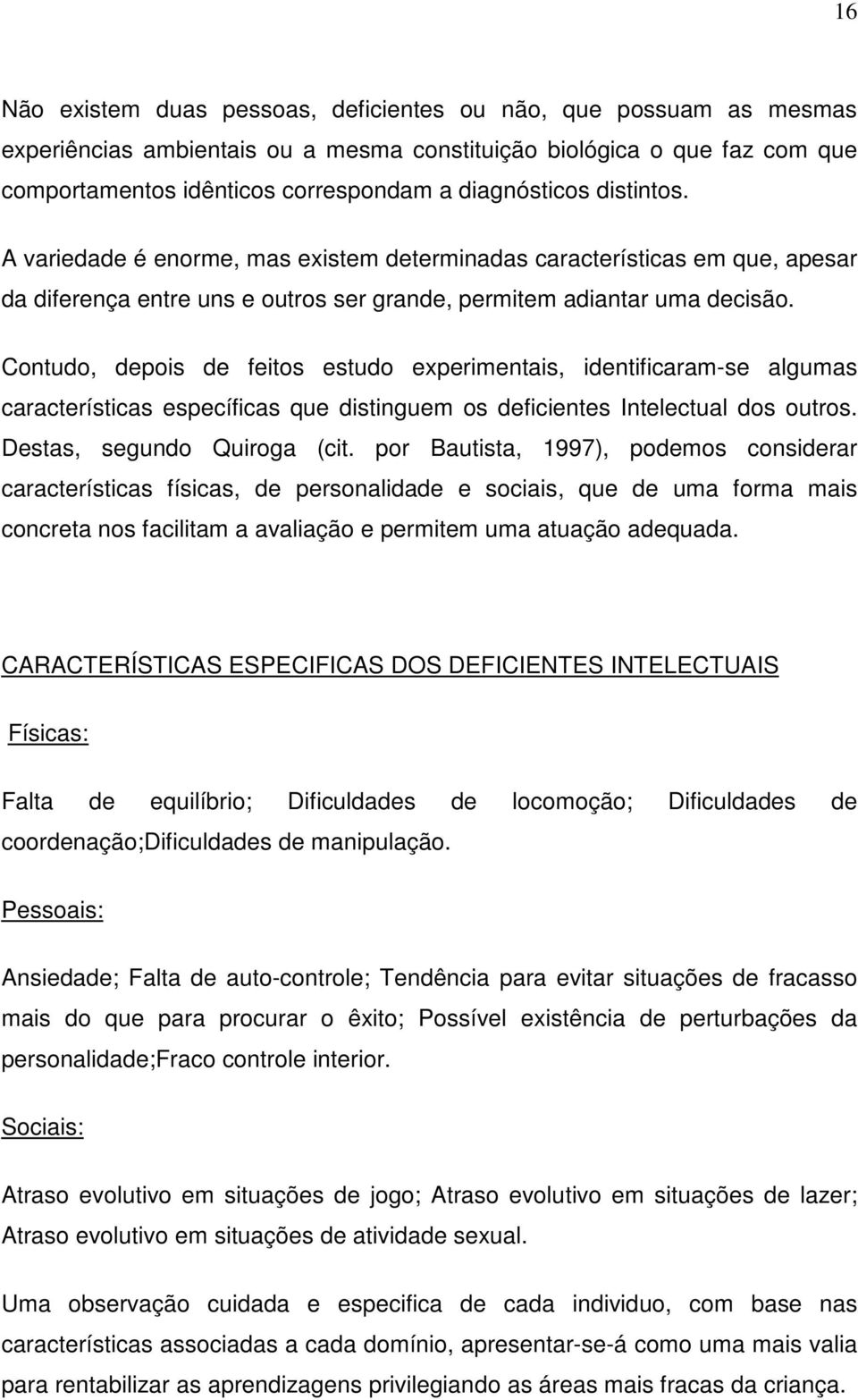 Contudo, depois de feitos estudo experimentais, identificaram-se algumas características específicas que distinguem os deficientes Intelectual dos outros. Destas, segundo Quiroga (cit.