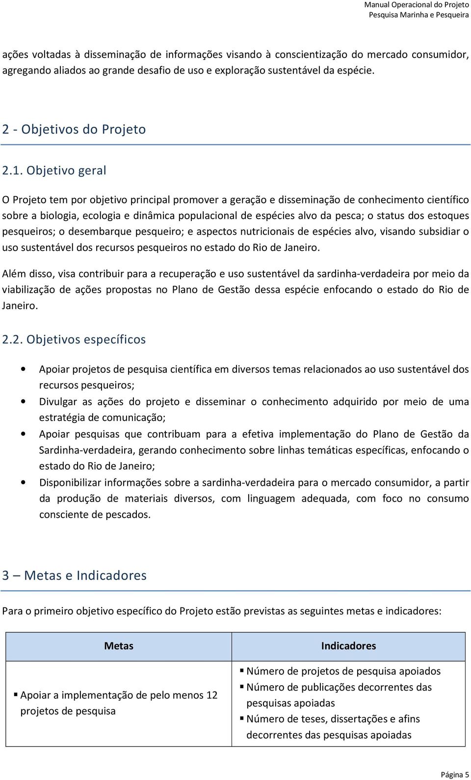 Objetivo geral O Projeto tem por objetivo principal promover a geração e disseminação de conhecimento científico sobre a biologia, ecologia e dinâmica populacional de espécies alvo da pesca; o status