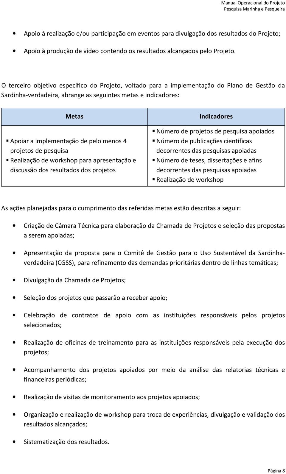 O terceiro objetivo específico do Projeto, voltado para a implementação do Plano de Gestão da Sardinha-verdadeira, abrange as seguintes metas e indicadores: Metas Apoiar a implementação de pelo menos