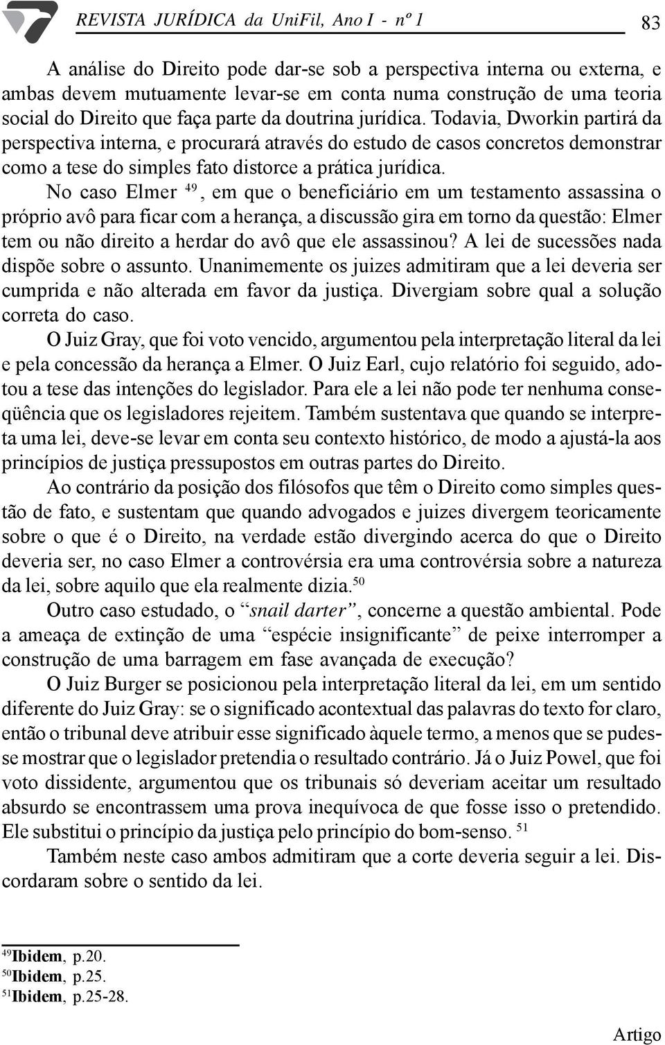 Todavia, Dworkin partirá da perspectiva interna, e procurará através do estudo de casos concretos demonstrar como a tese do simples fato distorce a prática jurídica.