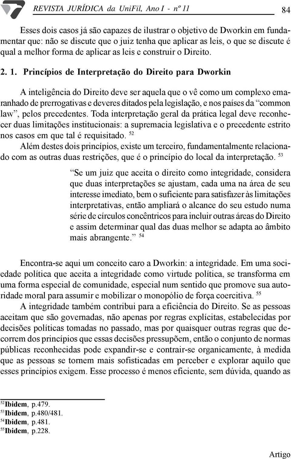 Princípios de Interpretação do Direito para Dworkin A inteligência do Direito deve ser aquela que o vê como um complexo emaranhado de prerrogativas e deveres ditados pela legislação, e nos países da