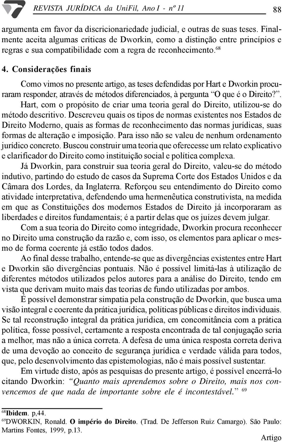 Considerações finais Como vimos no presente artigo, as teses defendidas por Hart e Dworkin procuraram responder, através de métodos diferenciados, à pergunta O que é o Direito?