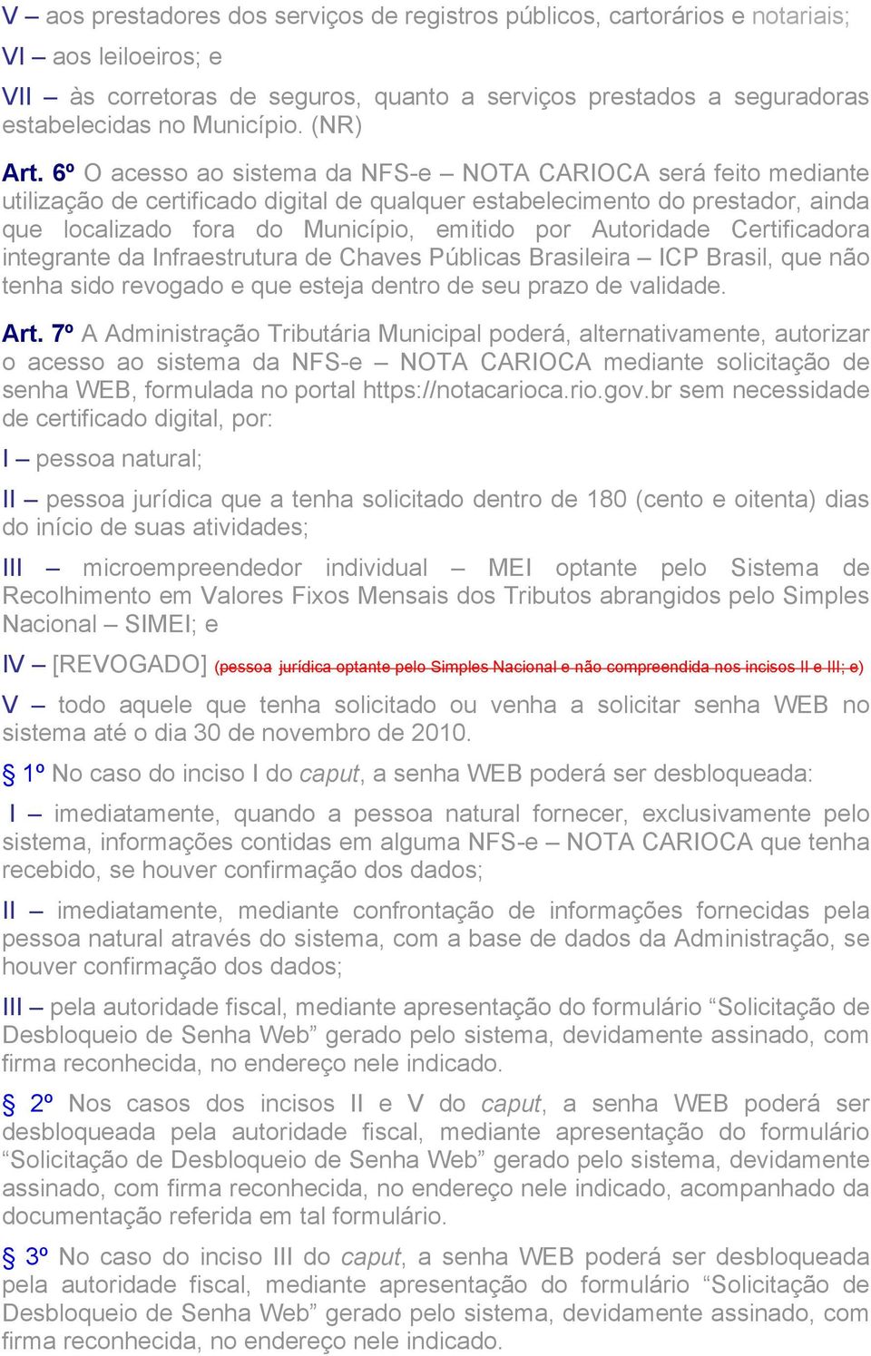 6º O acesso ao sistema da NFS-e NOTA CARIOCA será feito mediante utilização de certificado digital de qualquer estabelecimento do prestador, ainda que localizado fora do Município, emitido por