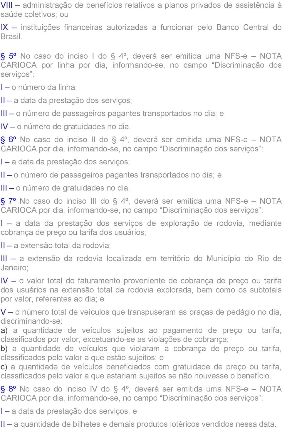 serviços; III o número de passageiros pagantes transportados no dia; e IV o número de gratuidades no dia.