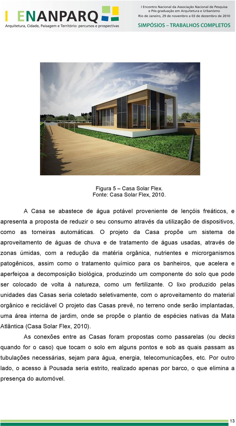 O projeto da Casa propõe um sistema de aproveitamento de águas de chuva e de tratamento de águas usadas, através de zonas úmidas, com a redução da matéria orgânica, nutrientes e microrganismos