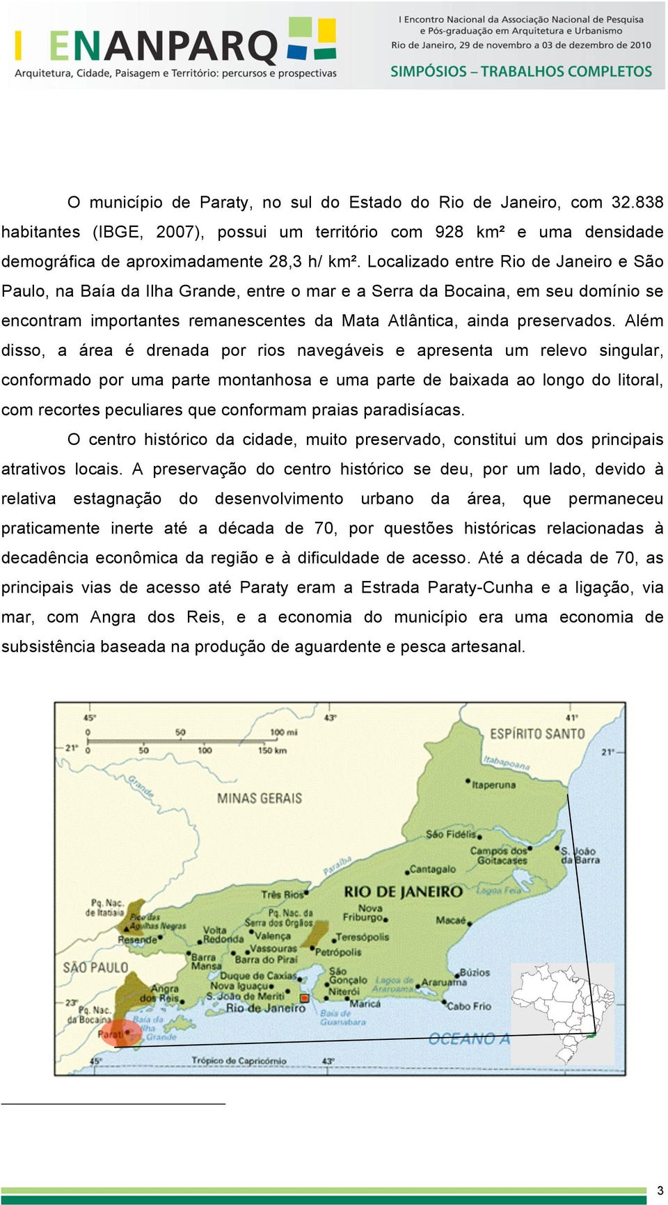 Além disso, a área é drenada por rios navegáveis e apresenta um relevo singular, conformado por uma parte montanhosa e uma parte de baixada ao longo do litoral, com recortes peculiares que conformam