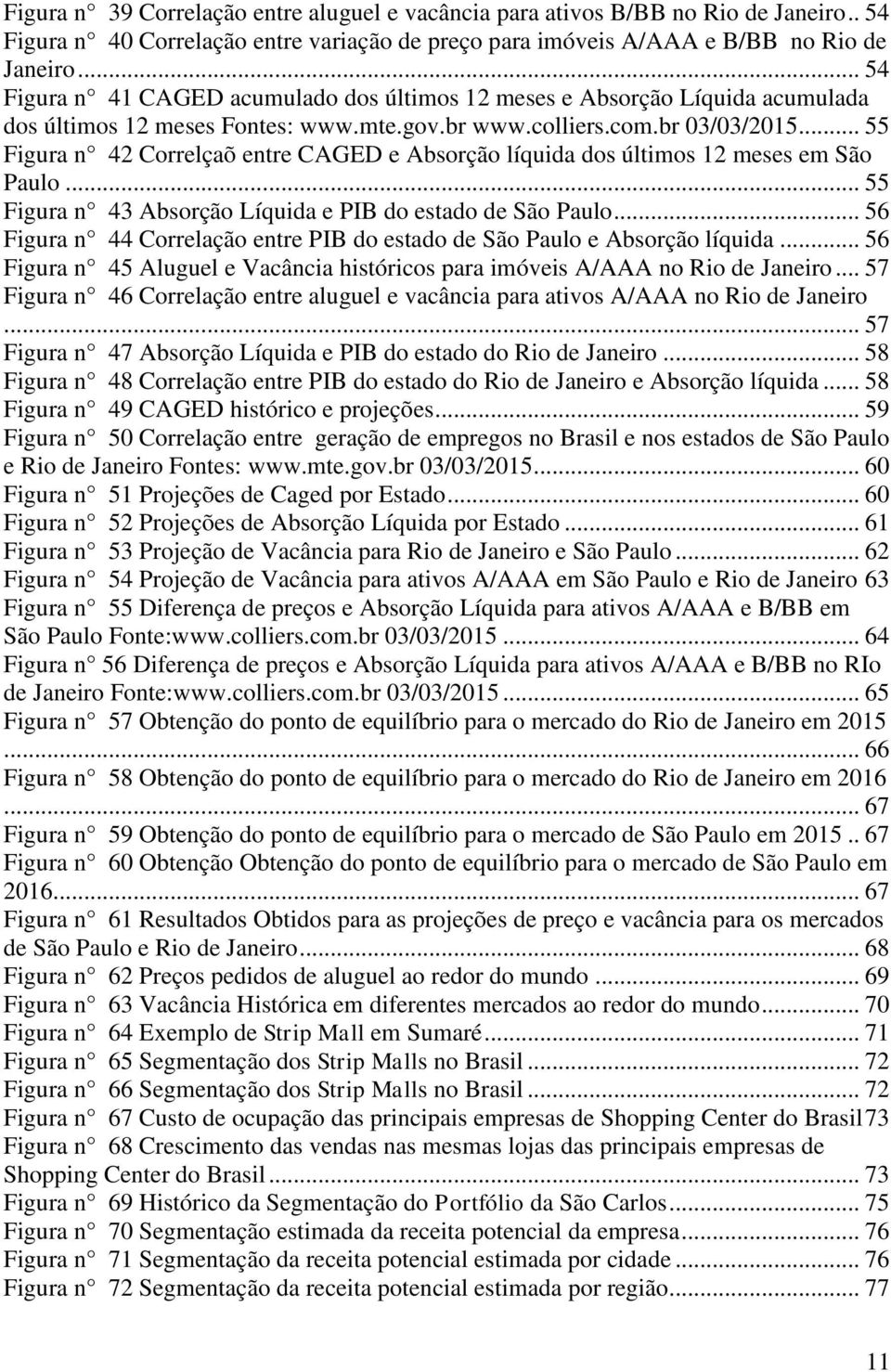 .. 55 Figura n 42 Correlçaõ entre CAGED e Absorção líquida dos últimos 12 meses em São Paulo... 55 Figura n 43 Absorção Líquida e PIB do estado de São Paulo.