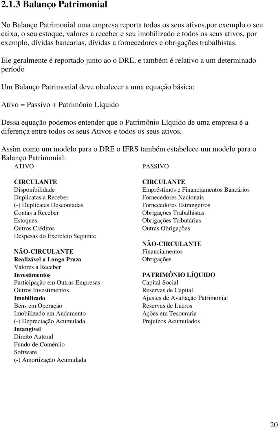 Ele geralmente é reportado junto ao o DRE, e também é relativo a um determinado período Um Balanço Patrimonial deve obedecer a uma equação básica: Ativo = Passivo + Patrimônio Líquido Dessa equação