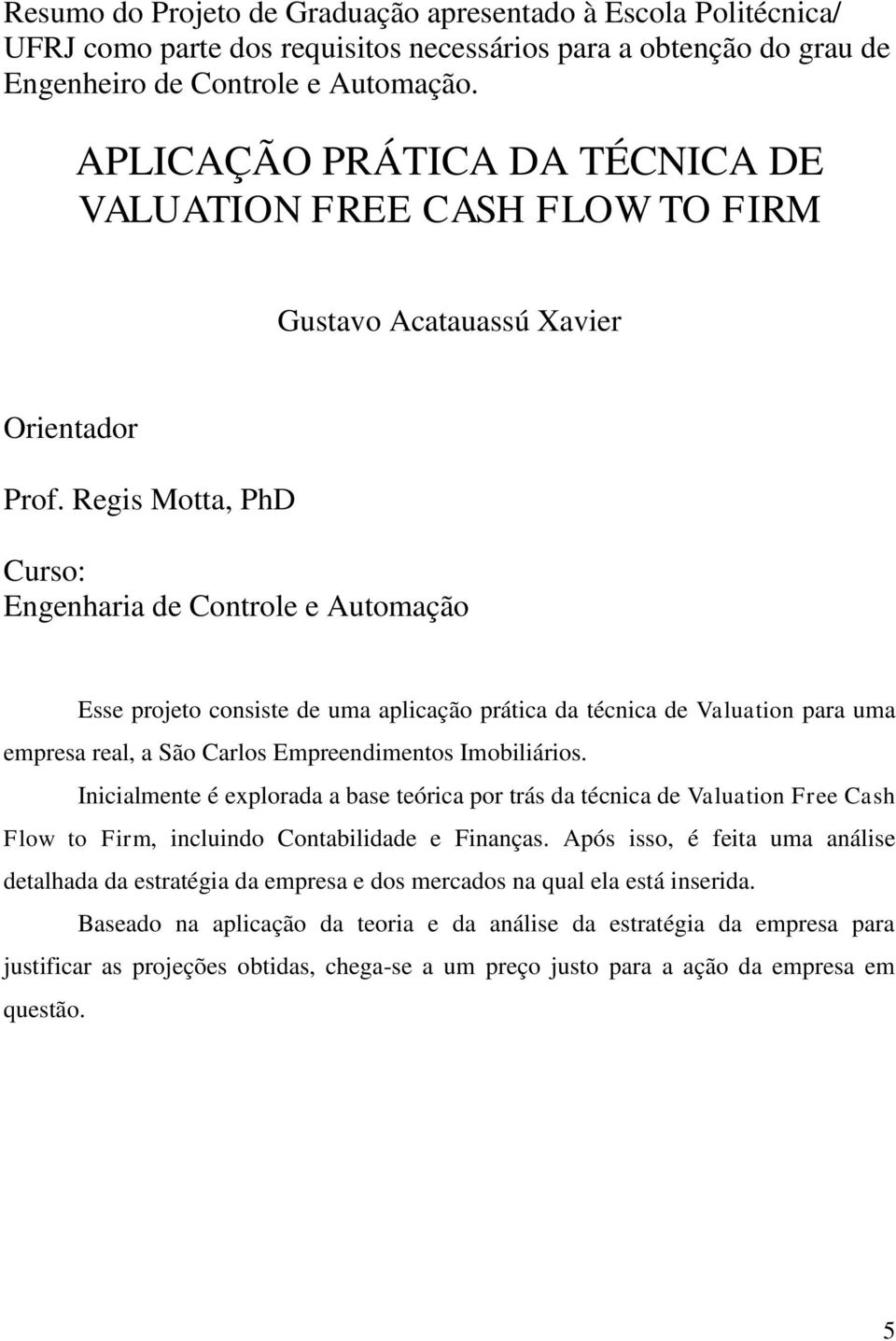 Regis Motta, PhD Curso: Engenharia de Controle e Automação Esse projeto consiste de uma aplicação prática da técnica de Valuation para uma empresa real, a São Carlos Empreendimentos Imobiliários.