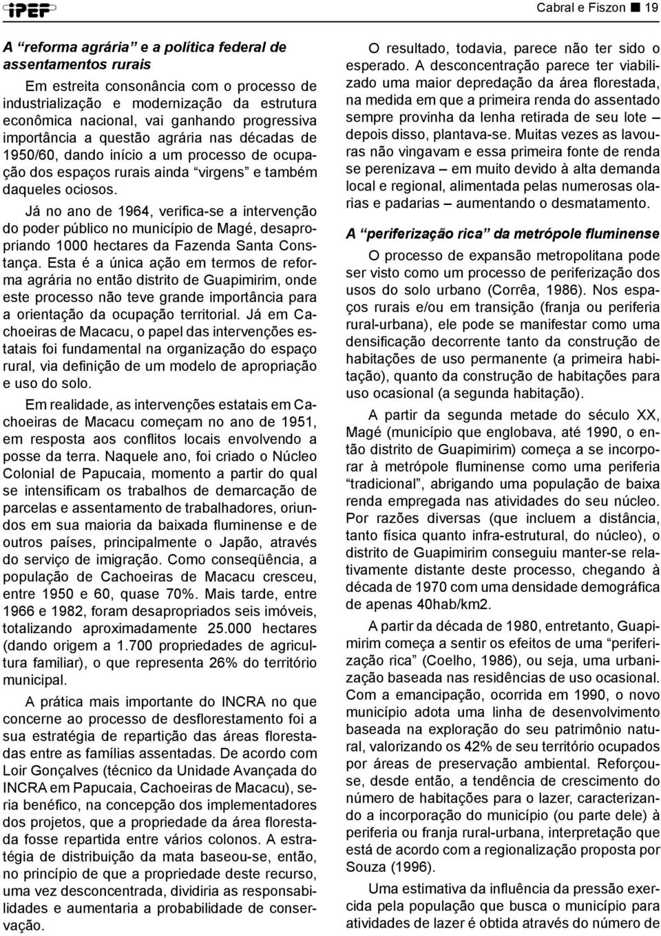Já no ano de 1964, verifica-se a intervenção do poder público no município de Magé, desapropriando 1000 hectares da Fazenda Santa Constança.