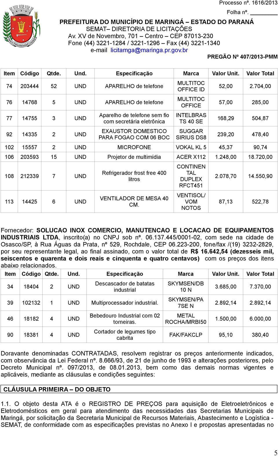 239,20 478,40 102 15557 2 UND MICROFONE VOKAL KL 5 45,37 90,74 106 203593 15 UND Projetor de multimídia ACER X112 1.248,00 18.