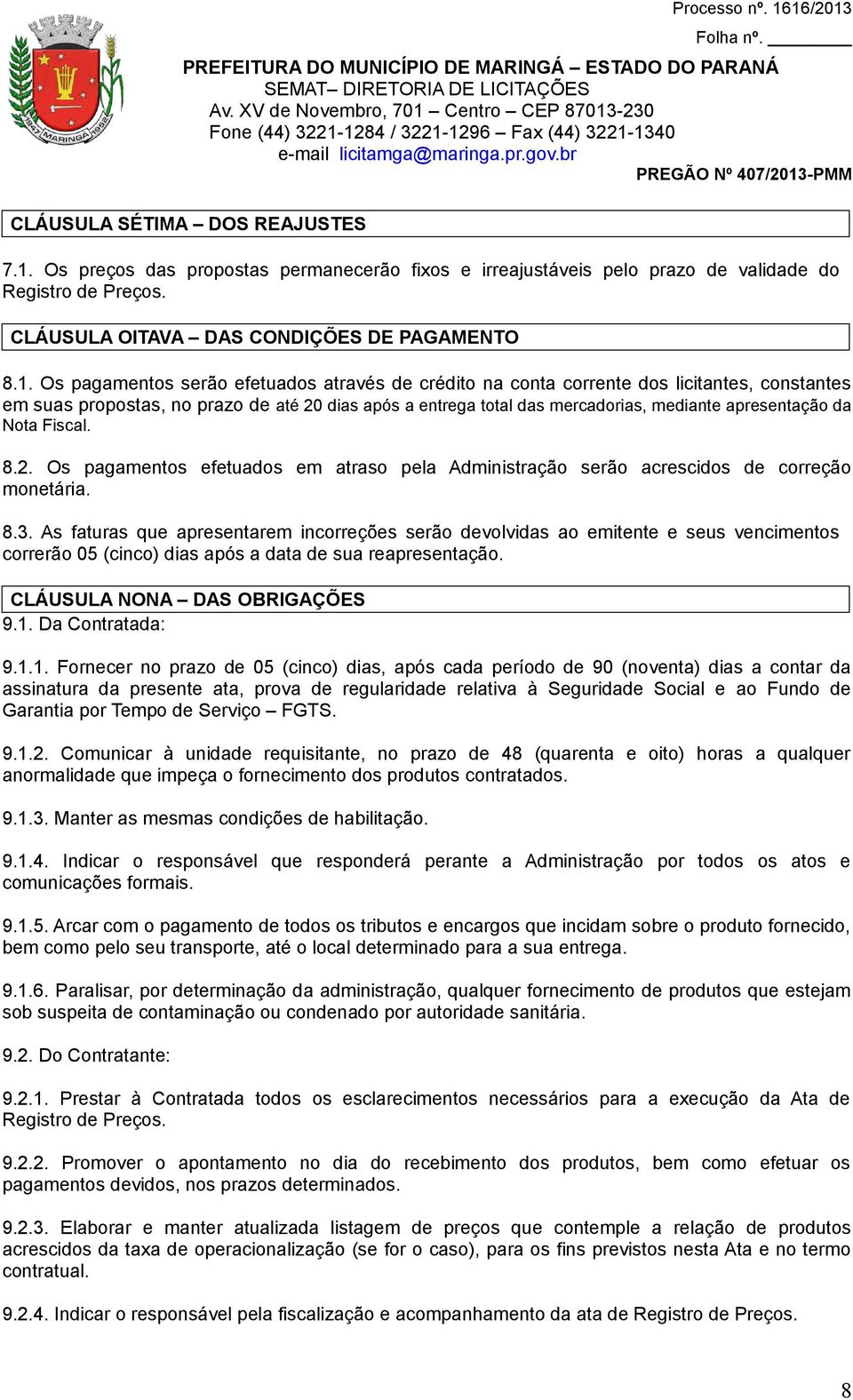 Os pagamentos serão efetuados através de crédito na conta corrente dos licitantes, constantes em suas propostas, no prazo de até 20 dias após a entrega total das mercadorias, mediante apresentação da