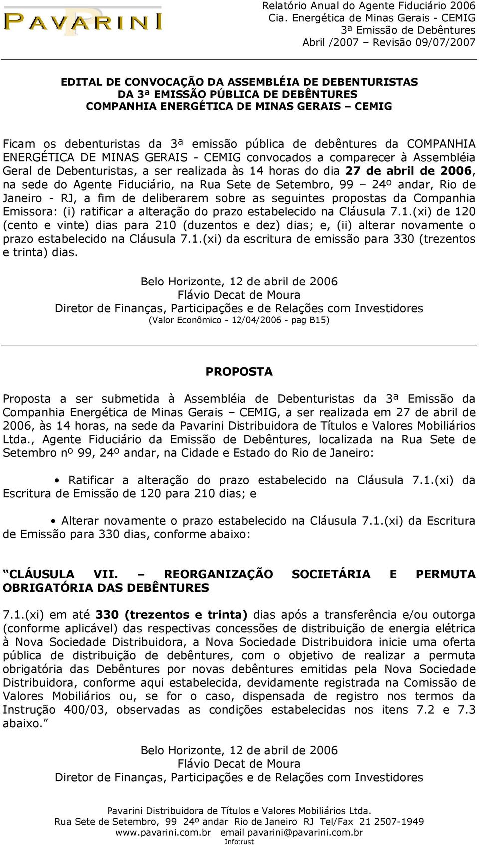 Sete de Setembro, 99 24º andar, Rio de Janeiro - RJ, a fim de deliberarem sobre as seguintes propostas da Companhia Emissora: (i) ratificar a alteração do prazo estabelecido na Cláusula 7.1.