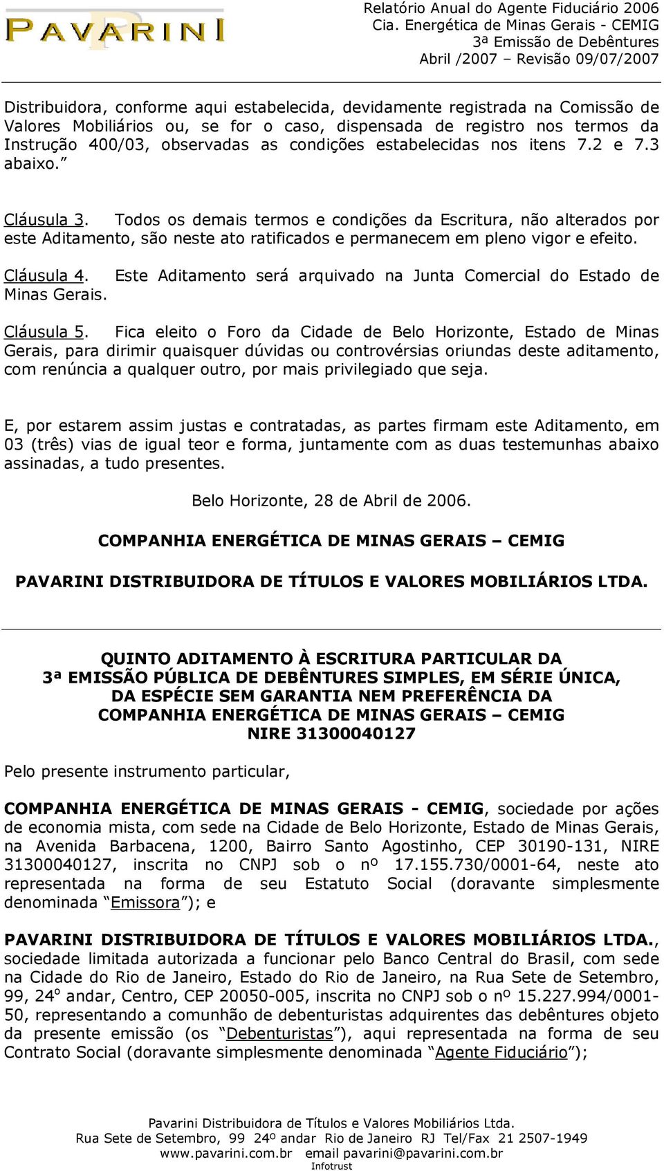 Todos os demais termos e condições da Escritura, não alterados por este Aditamento, são neste ato ratificados e permanecem em pleno vigor e efeito. Cláusula 4. Minas Gerais.