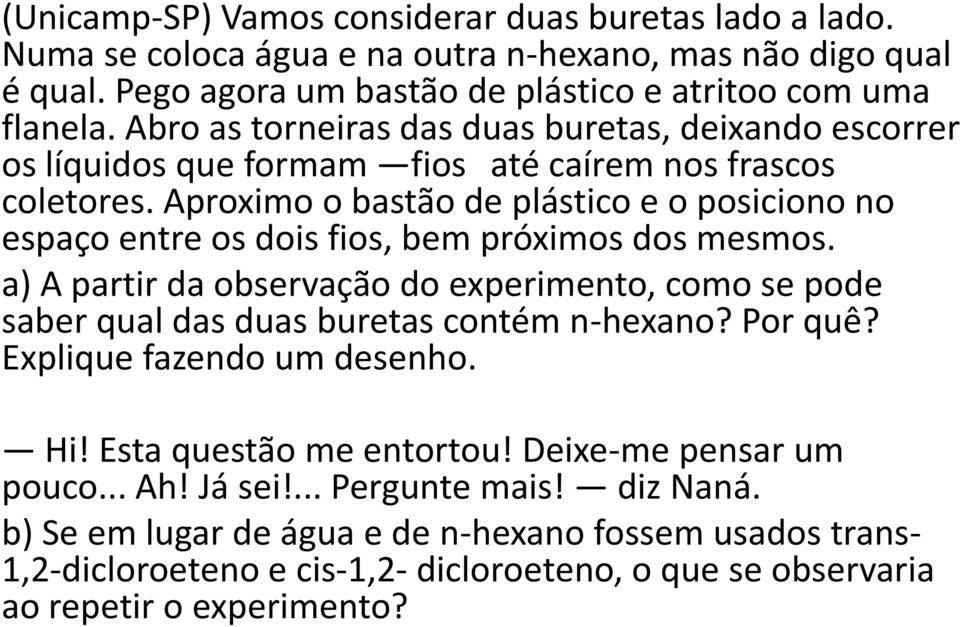 Aproximo o bastão de plástico e o posiciono no espaço entre os dois fios, bem próximos dos mesmos.