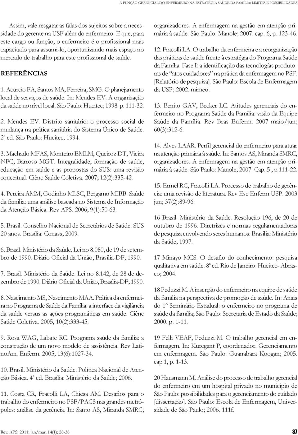 Acurcio FA, Santos MA, Ferreira, SMG. O planejamento local de serviços de saúde. In: Mendes EV. A organização da saúde no nível local. São Paulo: Hucitec; 1998. p. 111-32. 2. Mendes EV. Distrito sanitário: o processo social de mudança na prática sanitária do Sistema Único de Saúde.