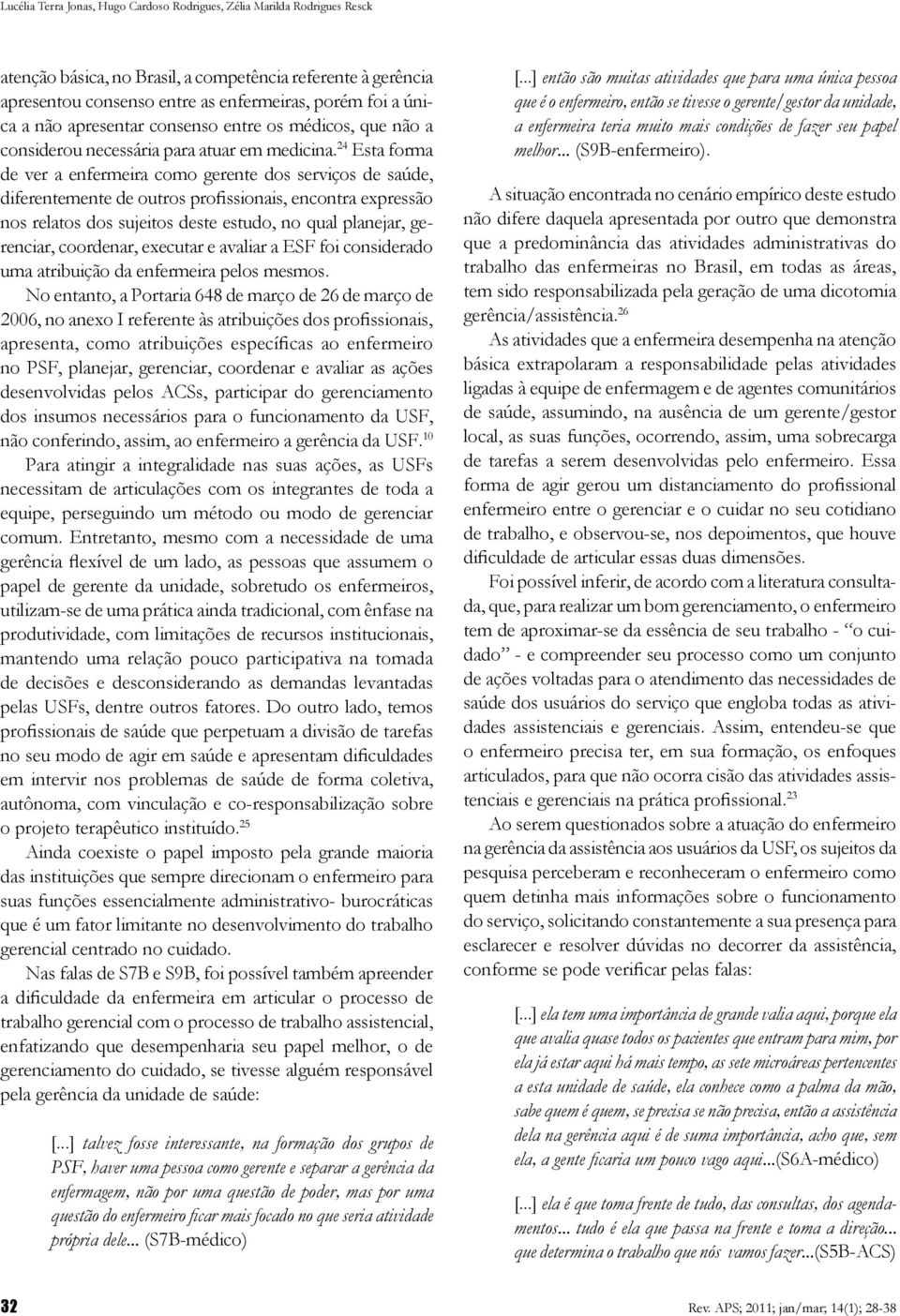 24 Esta forma de ver a enfermeira como gerente dos serviços de saúde, diferentemente de outros profissionais, encontra expressão nos relatos dos sujeitos deste estudo, no qual planejar, gerenciar,