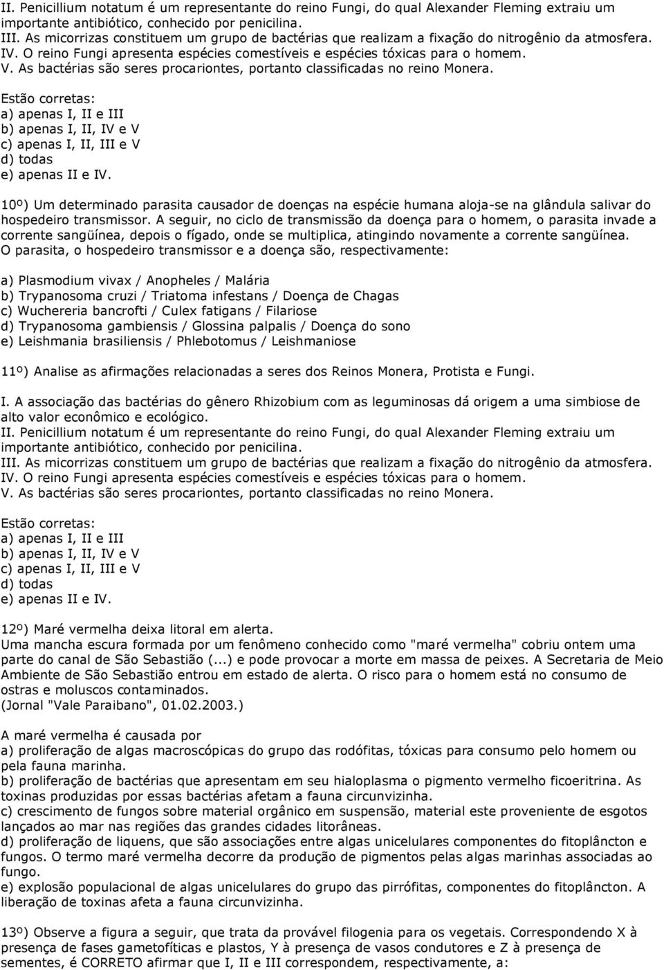 As bactérias são seres procariontes, portanto classificadas no reino Monera. Estão corretas: a) apenas I, II e III b) apenas I, II, IV e V c) apenas I, II, III e V d) todas e) apenas II e IV.