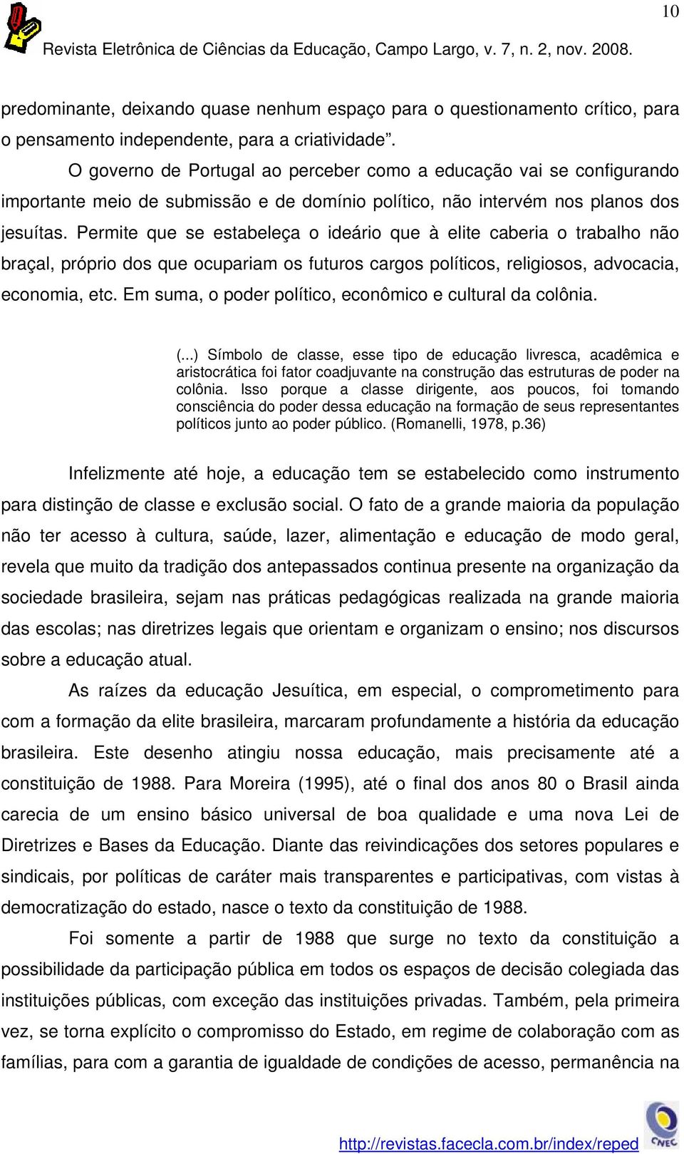 Permite que se estabeleça o ideário que à elite caberia o trabalho não braçal, próprio dos que ocupariam os futuros cargos políticos, religiosos, advocacia, economia, etc.