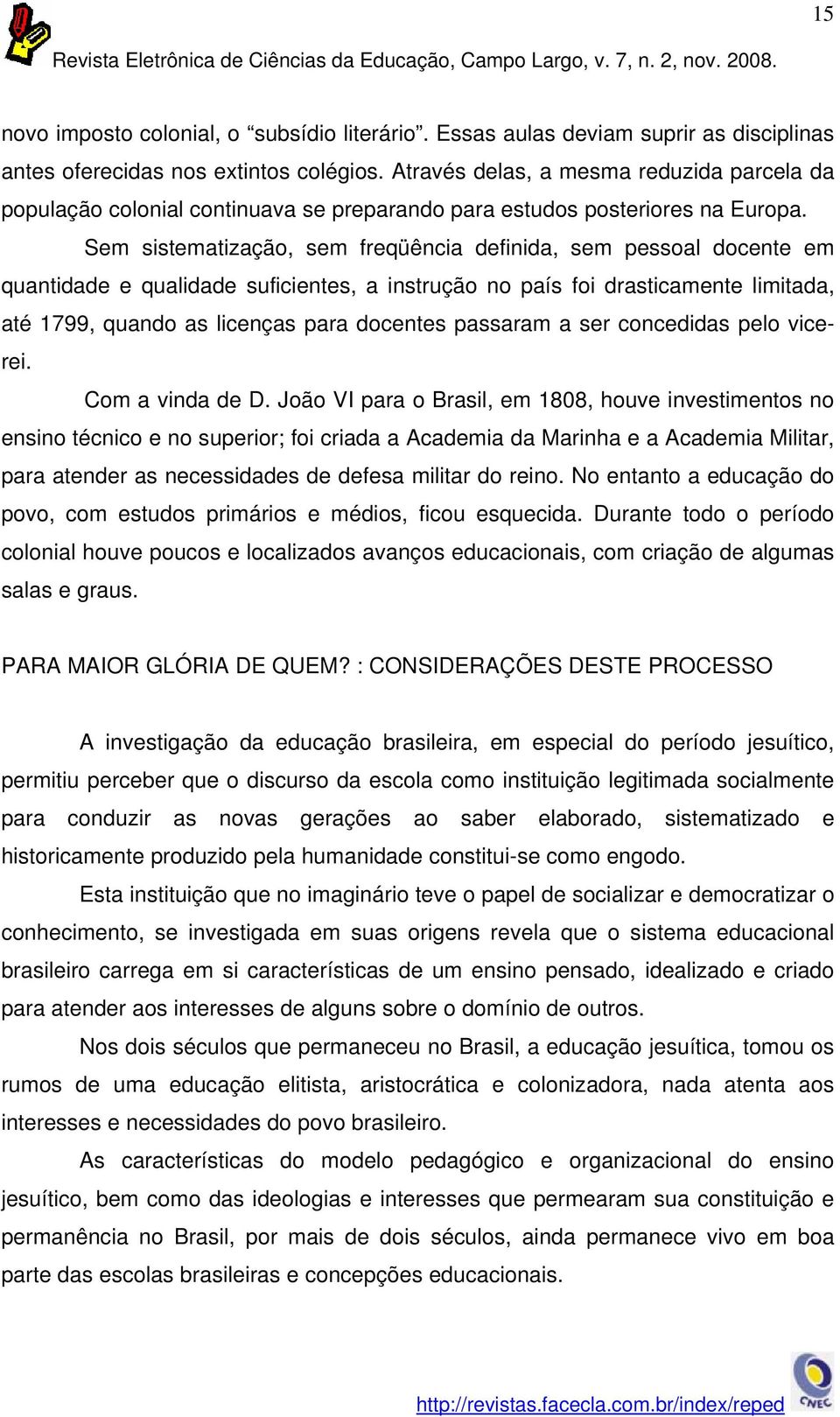 Sem sistematização, sem freqüência definida, sem pessoal docente em quantidade e qualidade suficientes, a instrução no país foi drasticamente limitada, até 1799, quando as licenças para docentes