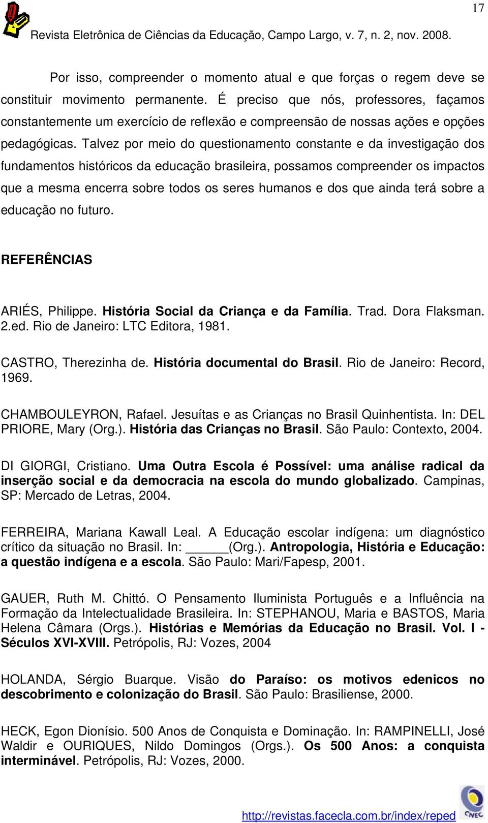 Talvez por meio do questionamento constante e da investigação dos fundamentos históricos da educação brasileira, possamos compreender os impactos que a mesma encerra sobre todos os seres humanos e