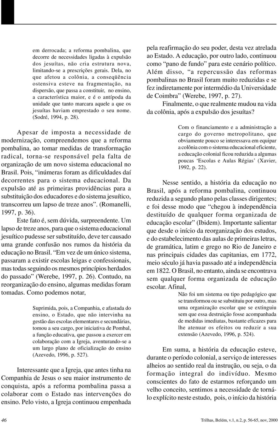 aquele a que os jesuítas haviam emprestado o seu nome. (Sodré, 1994, p. 28).