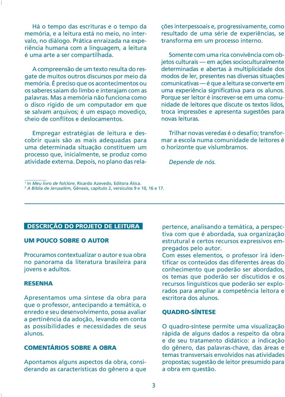 Mas a memória não funciona como o disco rígido de um computador em que se salvam arquivos; é um espaço movediço, cheio de conflitos e deslocamentos.