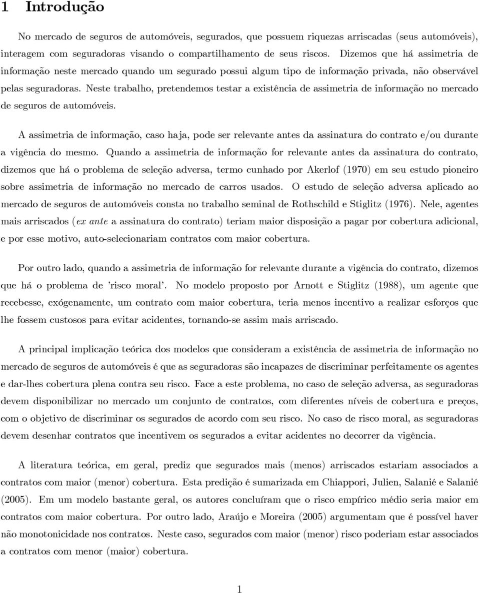 Neste trabalho, pretendemos testar a existência de assimetria de informação no mercado de seguros de automóveis.