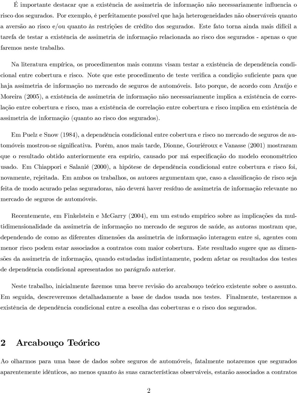 Este fato torna ainda mais difícil a tarefa de testar a existência de assimetria de informação relacionada ao risco dos segurados - apenas o que faremos neste trabalho.