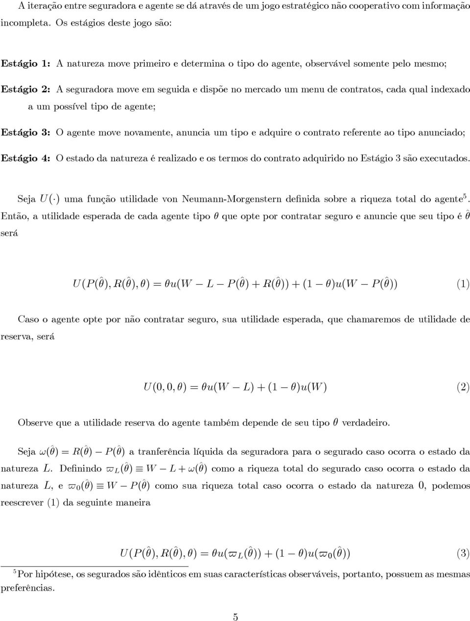 contratos, cada qual indexado a um possível tipo de agente; Estágio 3: O agente move novamente, anuncia um tipo e adquire o contrato referente ao tipo anunciado; Estágio 4: O estado da natureza é