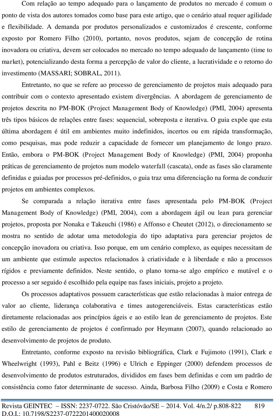 colocados no mercado no tempo adequado de lançamento (time to market), potencializando desta forma a percepção de valor do cliente, a lucratividade e o retorno do investimento (MASSARI; SOBRAL, 2011).