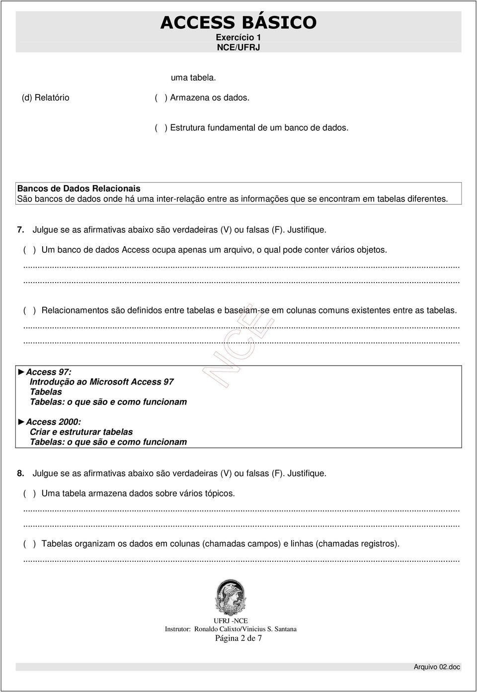 Julgue se as afirmativas abaixo são verdadeiras (V) ou falsas (F). Justifique. ( ) Um banco de dados Access ocupa apenas um arquivo, o qual pode conter vários objetos.