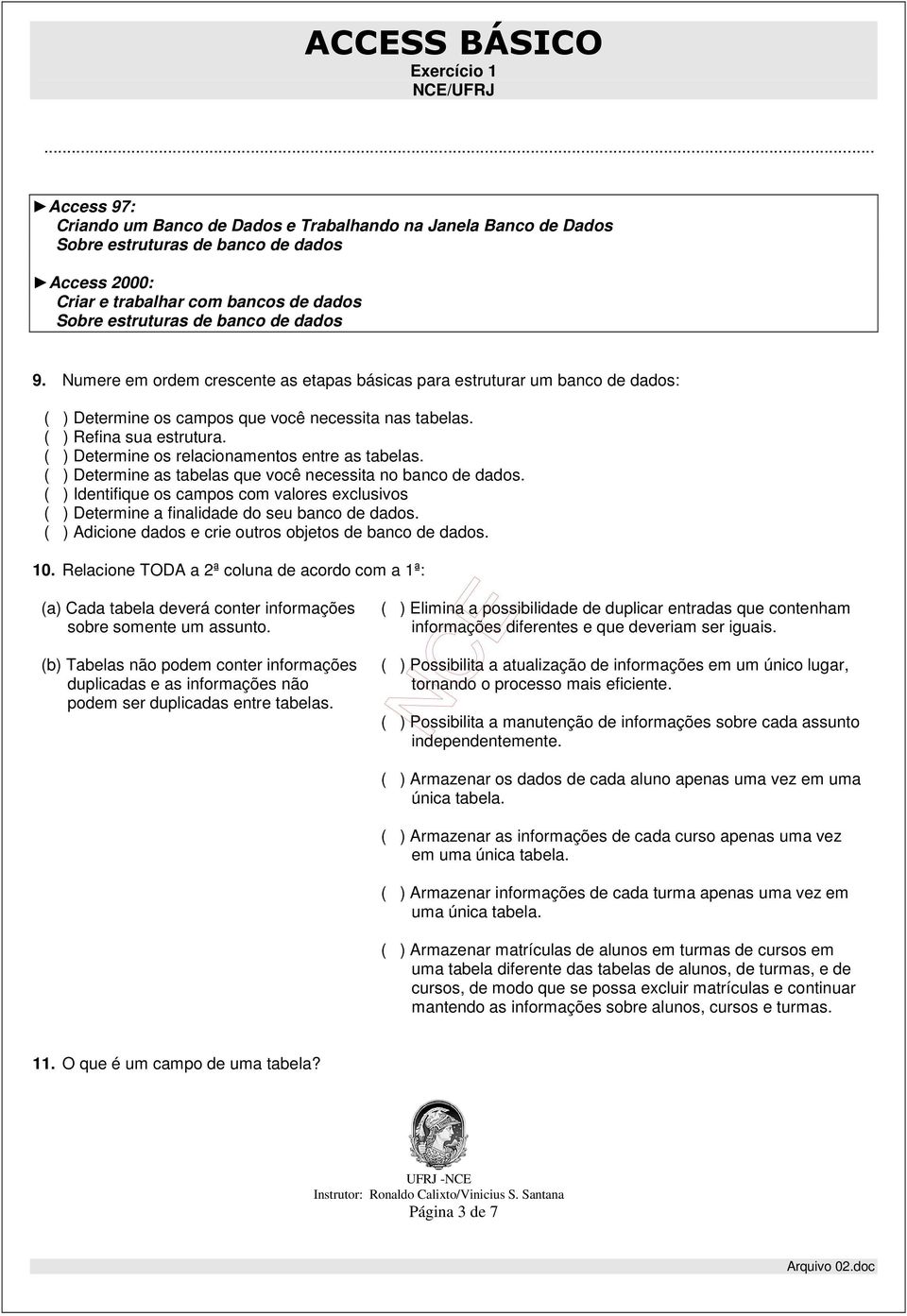 ( ) Determine os relacionamentos entre as tabelas. ( ) Determine as tabelas que você necessita no banco de dados.