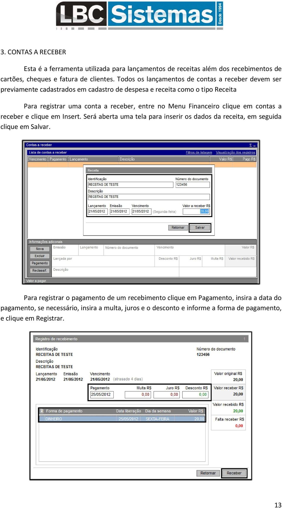 entre no Menu Financeiro clique em contas a receber e clique em Insert. Será aberta uma tela para inserir os dados da receita, em seguida clique em Salvar.