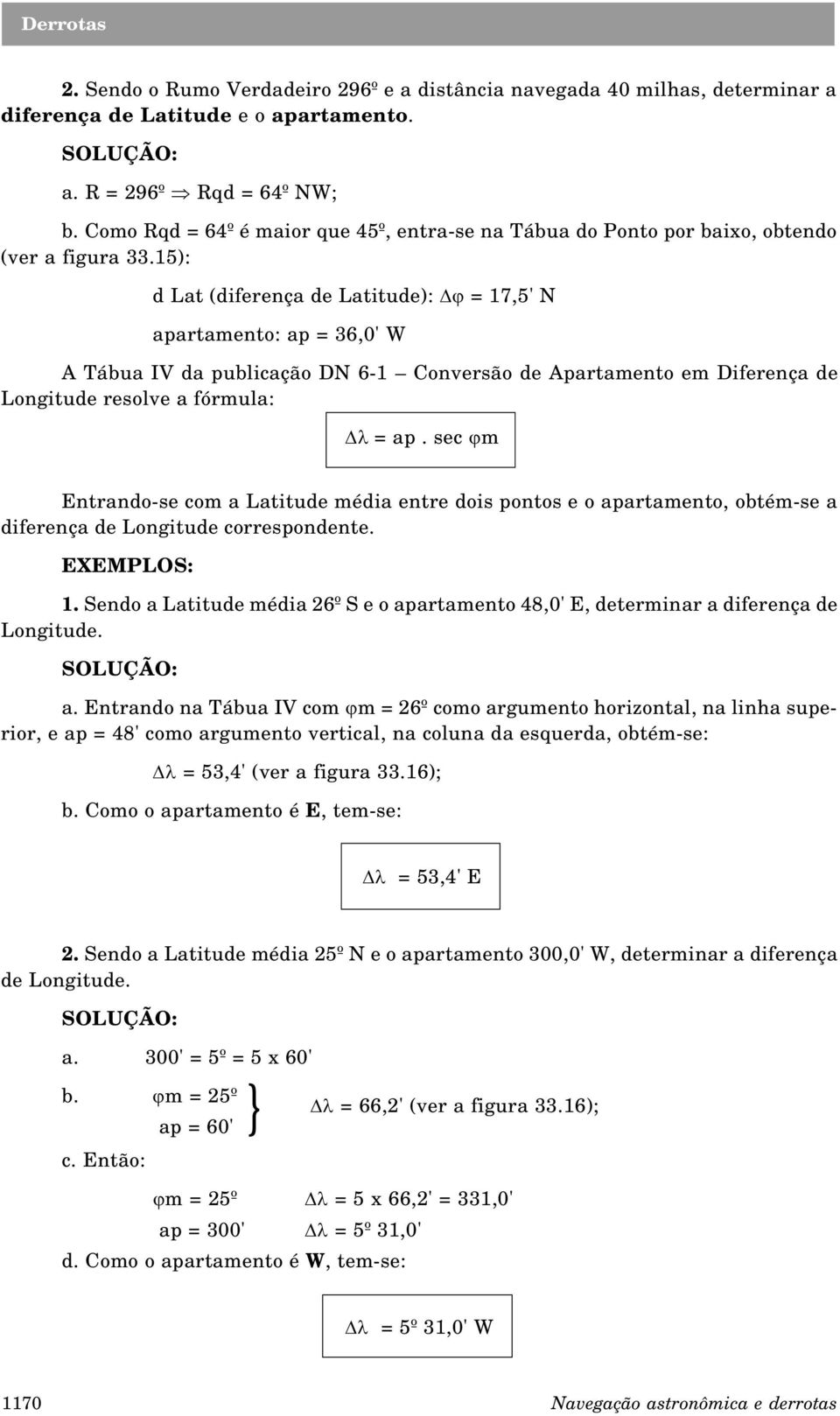 15): d Lat (diferença de Latitude): = 17,5' N apartamento: ap = 36,0' W A Tábua IV da publicação DN 6-1 onversão de Apartamento em Diferença de Longitude resolve a fórmula: Dl = ap.