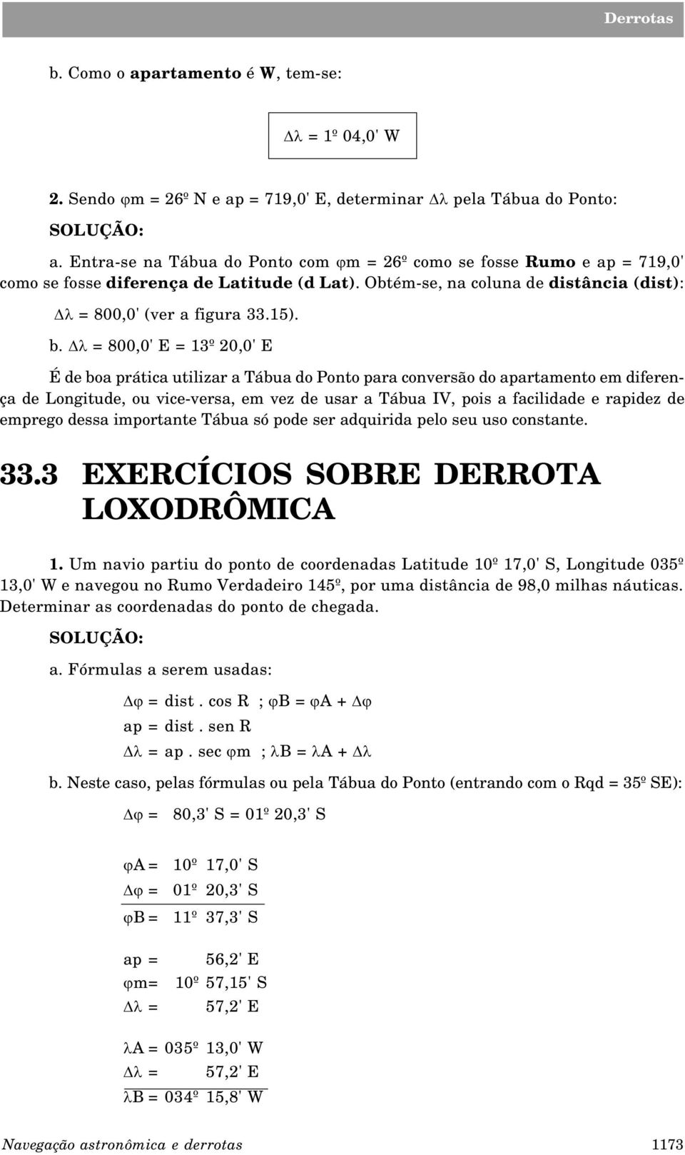 Dl = 800,0' E = 13º 20,0' E É de boa prática utilizar a Tábua do onto para conversão do apartamento em diferença de Longitude, ou vice-versa, em vez de usar a Tábua IV, pois a facilidade e rapidez de