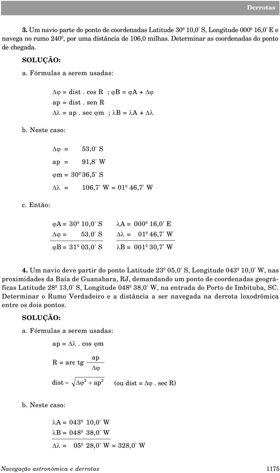 Então: ja = 30º 10,0' S la = 000º 16,0' E = 53,0' S Dl = 01º 46,7' W jb = 31º 03,0' S lb = 001º 30,7' W 4.