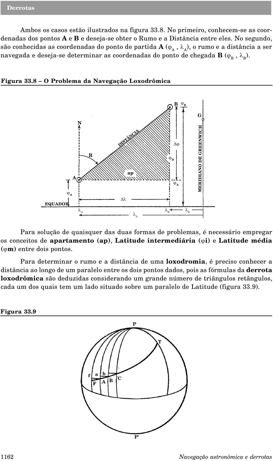 8 O roblema da Navegação Loxodrômica B j B G N A DISTÂNIA ap j B j A MEIDIANO DE GEENWIH EQUADO j A Dl l A l A l B l B ara solução de quaisquer das duas formas de problemas, é necessário empregar os