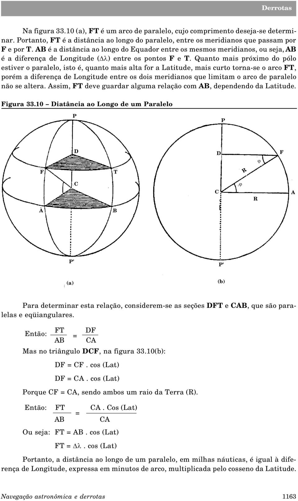 Quanto mais próximo do pólo estiver o paralelo, isto é, quanto mais alta for a Latitude, mais curto torna-se o arco FT, porém a diferença de Longitude entre os dois meridianos que limitam o arco de