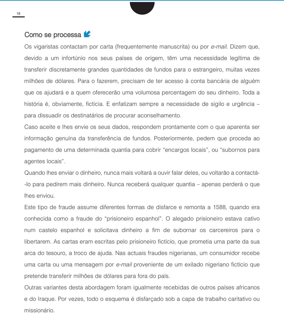 Para o fazerem, precisam de ter acesso à conta bancária de alguém que os ajudará e a quem oferecerão uma volumosa percentagem do seu dinheiro. Toda a história é, obviamente, fictícia.