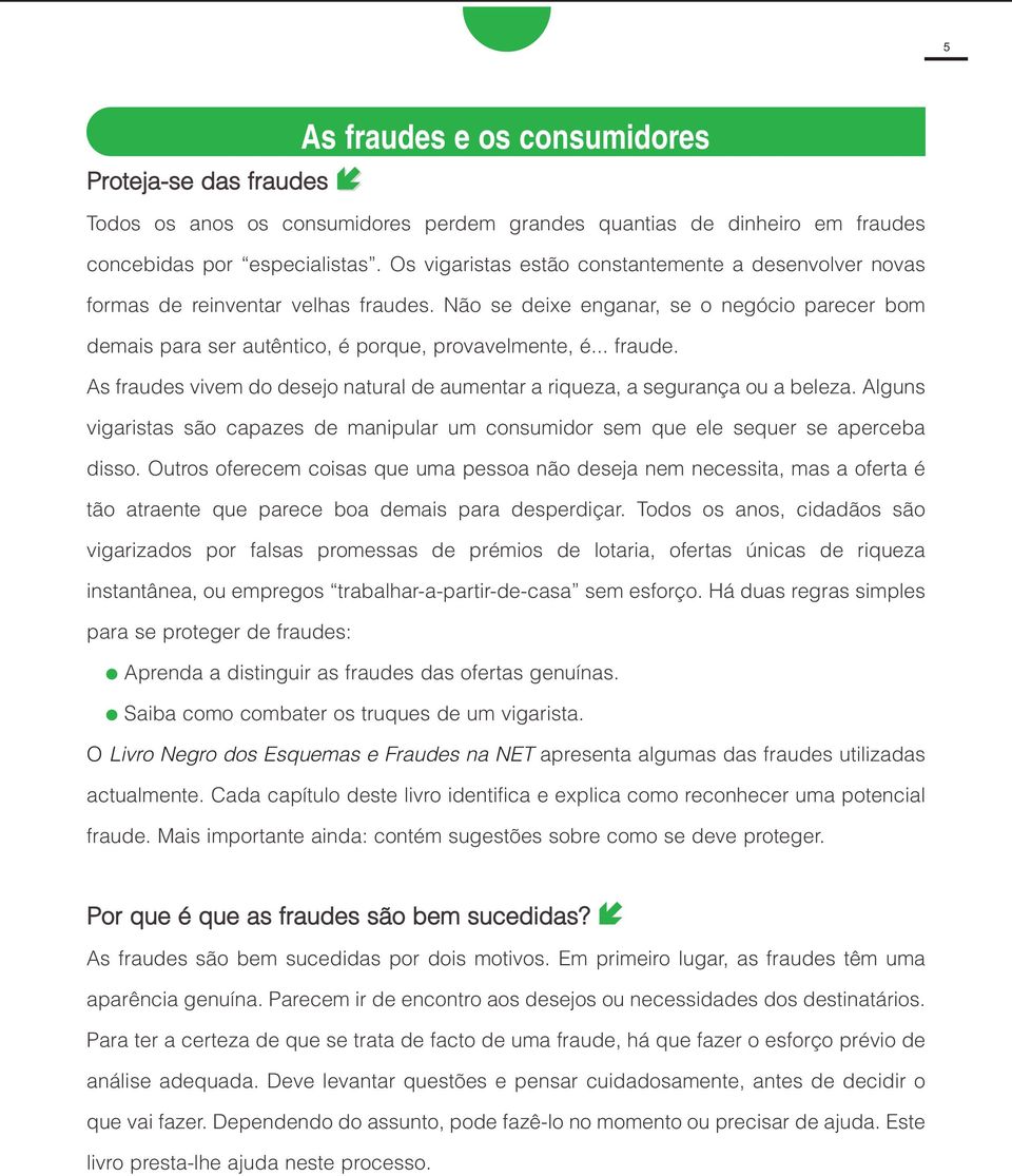 .. fraude. As fraudes vivem do desejo natural de aumentar a riqueza, a segurança ou a beleza. Alguns vigaristas são capazes de manipular um consumidor sem que ele sequer se aperceba disso.