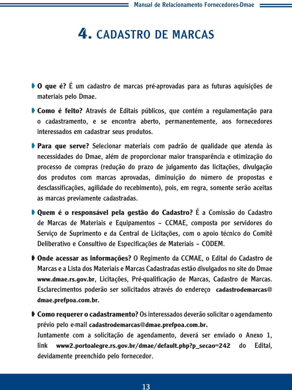 Selecionar materiais com padrão de qualidade que atenda às necessidades do Dmae, além de proporcionar maior transparência e otimização do processo de compras (redução do prazo de julgamento das