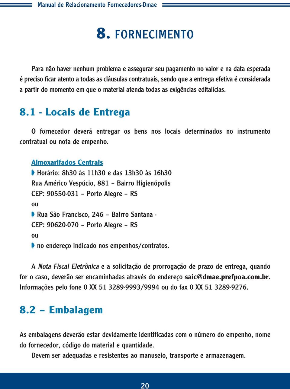 1 - Locais de Entrega O fornecedor deverá entregar os bens nos locais determinados no instrumento contratual ou nota de empenho.