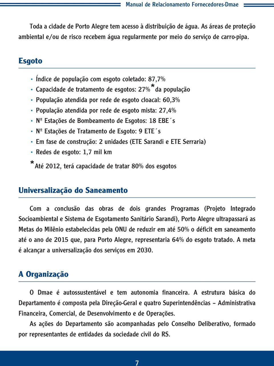 mista: 27,4% Nº Estações de Bombeamento de Esgotos: 18 EBE s Nº Estações de Tratamento de Esgoto: 9 ETE s Em fase de construção: 2 unidades (ETE Sarandi e ETE Serraria) Redes de esgoto: 1,7 mil km