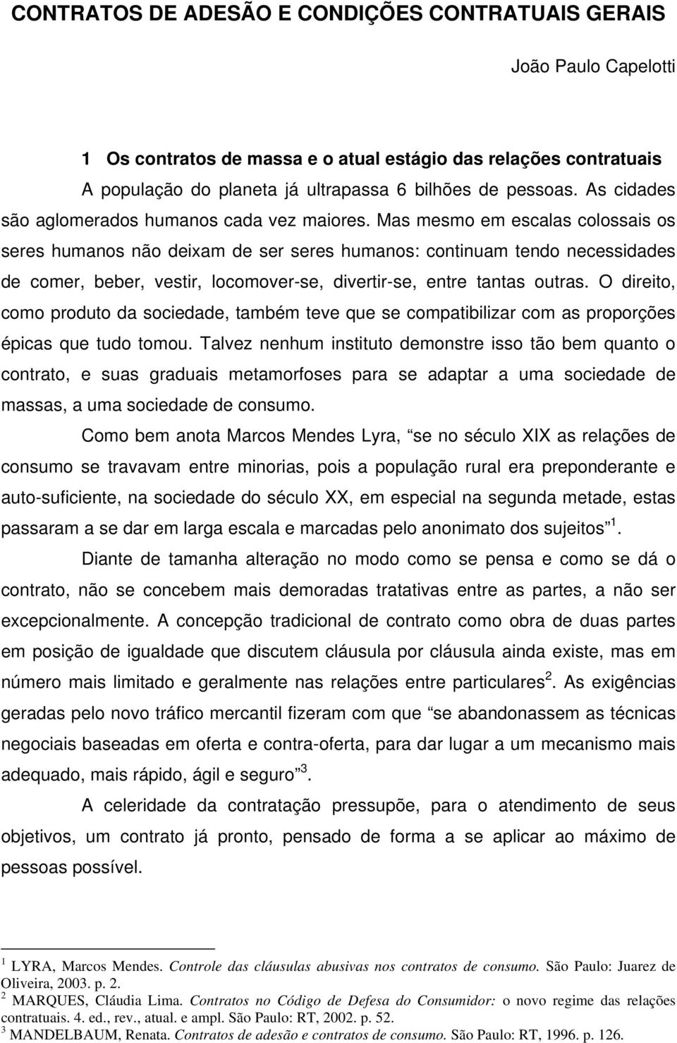 Mas mesmo em escalas colossais os seres humanos não deixam de ser seres humanos: continuam tendo necessidades de comer, beber, vestir, locomover-se, divertir-se, entre tantas outras.