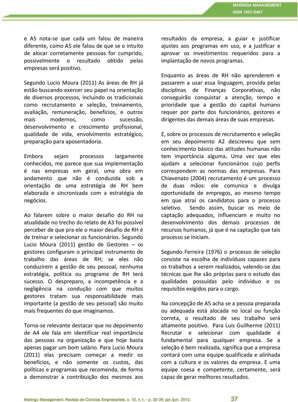 Segundo Lucio Moura (2011) As áreas de RH já estão buscando exercer seu papel na orientação de diversos processos, incluindo os tradicionais como recrutamento e seleção, treinamento, avaliação,